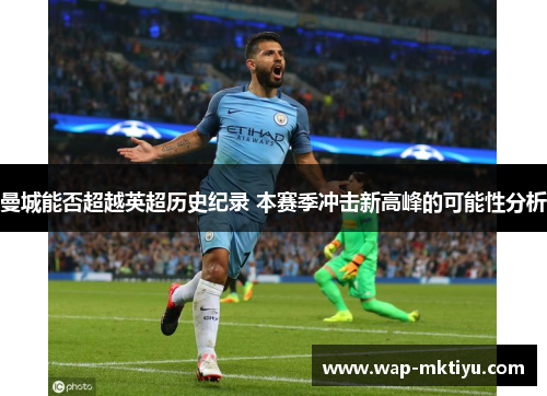 曼城能否超越英超历史纪录 本赛季冲击新高峰的可能性分析