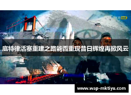 底特律活塞重建之路能否重现昔日辉煌再掀风云