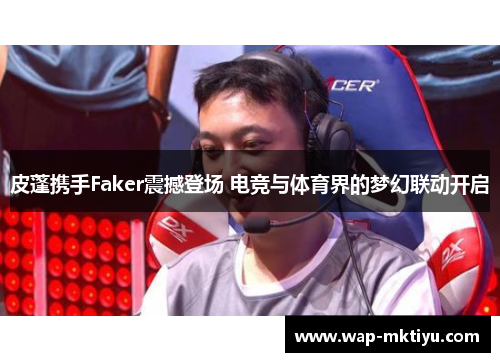皮蓬携手Faker震撼登场 电竞与体育界的梦幻联动开启
