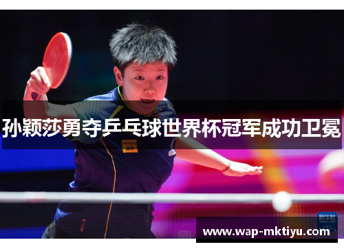 孙颖莎勇夺乒乓球世界杯冠军成功卫冕