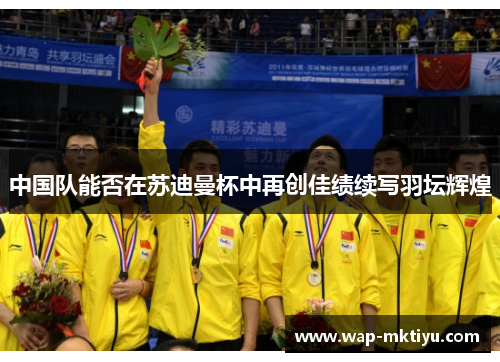 中国队能否在苏迪曼杯中再创佳绩续写羽坛辉煌