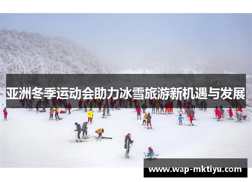 亚洲冬季运动会助力冰雪旅游新机遇与发展