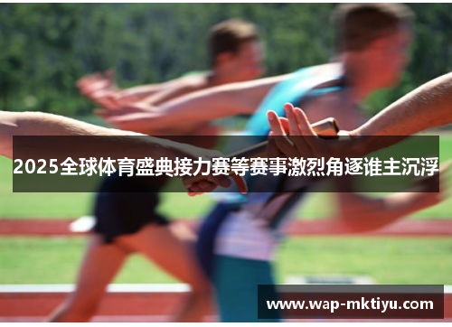 2025全球体育盛典接力赛等赛事激烈角逐谁主沉浮