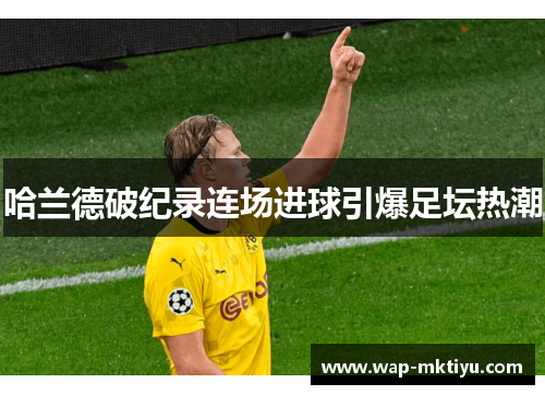 哈兰德破纪录连场进球引爆足坛热潮