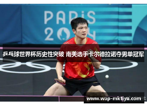 乒乓球世界杯历史性突破 南美选手卡尔德拉诺夺男单冠军