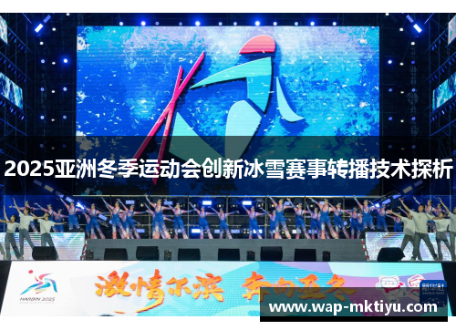 2025亚洲冬季运动会创新冰雪赛事转播技术探析