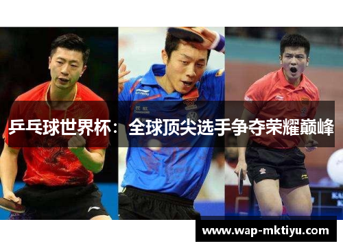 乒乓球世界杯：全球顶尖选手争夺荣耀巅峰