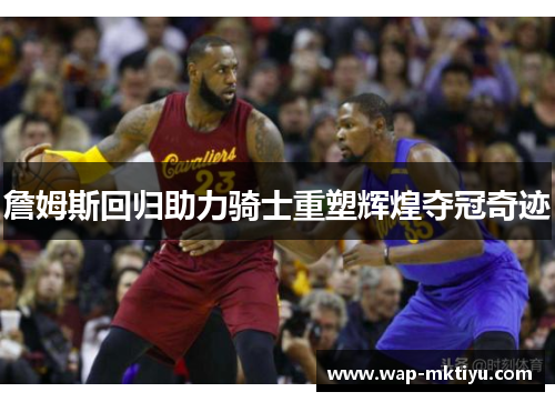 詹姆斯回归助力骑士重塑辉煌夺冠奇迹