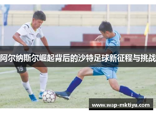 阿尔纳斯尔崛起背后的沙特足球新征程与挑战