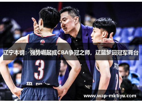 辽宁本钢：强势崛起成CBA争冠之师，辽篮梦圆冠军舞台