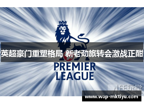 英超豪门重塑格局 新老劲旅转会激战正酣