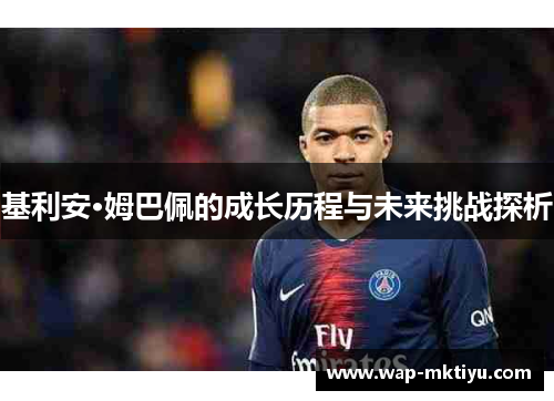 基利安·姆巴佩的成长历程与未来挑战探析