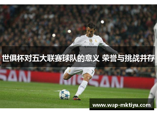 世俱杯对五大联赛球队的意义 荣誉与挑战并存