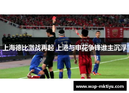 上海德比激战再起 上港与申花争锋谁主沉浮