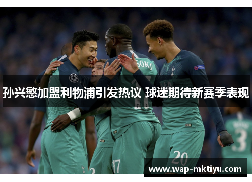 孙兴慜加盟利物浦引发热议 球迷期待新赛季表现