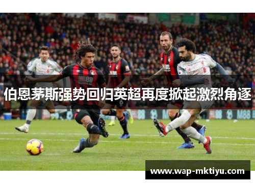 伯恩茅斯强势回归英超再度掀起激烈角逐