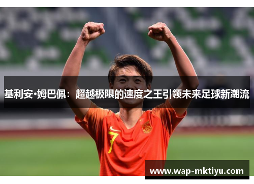 基利安·姆巴佩：超越极限的速度之王引领未来足球新潮流