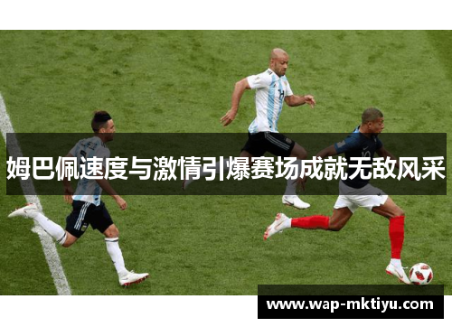 姆巴佩速度与激情引爆赛场成就无敌风采