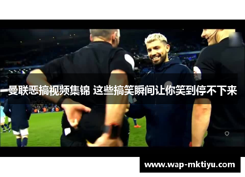 曼联恶搞视频集锦 这些搞笑瞬间让你笑到停不下来