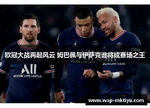 欧冠大战再起风云 姆巴佩与伊萨克谁将成赛场之王